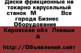 Диски фрикционные на токарно-карусельный станок 1М553, 1531 - Все города Бизнес » Оборудование   . Кировская обл.,Леваши д.